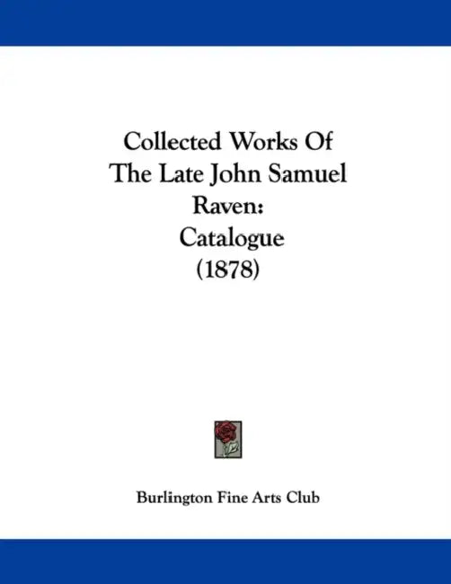 Collected Works Of The Late John Samuel Raven: Catalogue (1878) by Burlington Fine Arts Club