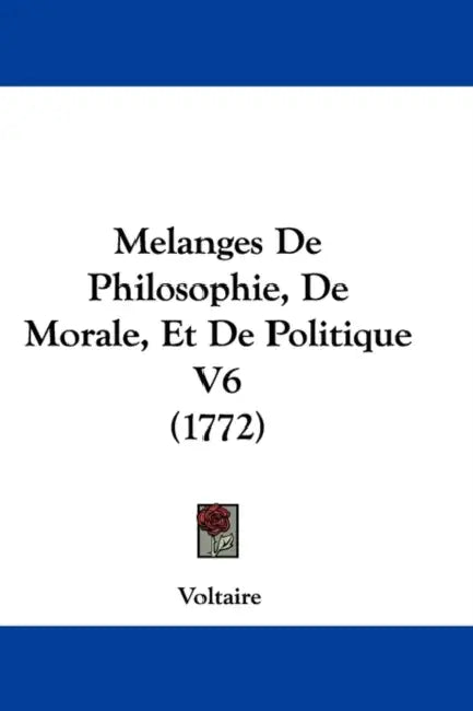 Melanges De Philosophie, De Morale, Et De Politique V6 (1772) by Voltaire