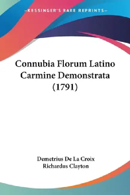 Connubia Florum Latino Carmine Demonstrata (1791) by Demetrius De La Croix, Richardus Clayton