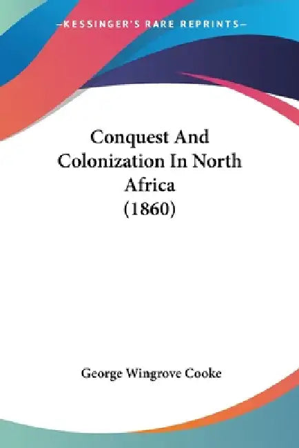 Conquest And Colonization In North Africa (1860) by George Wingrove Cooke