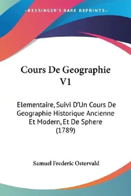 Cours De Geographie V1: Elementaire, Suivi D'Un Cours De Geographie Historique Ancienne Et Modern, Et De Sphere (1789) by Samuel Frederic Ostervald
