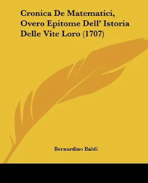 Cronica De Matematici, Overo Epitome Dell' Istoria Delle Vite Loro (1707) by Bernardino Baldi