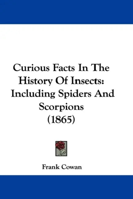 Curious Facts In The History Of Insects: Including Spiders And Scorpions (1865) by Frank Cowan