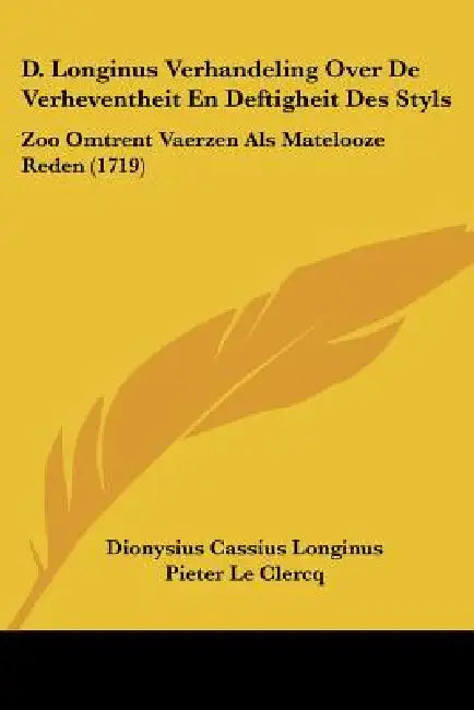 D. Longinus Verhandeling Over De Verheventheit En Deftigheit Des Styls: Zoo Omtrent Vaerzen Als Matelooze Reden (1719) by Dionysius Cassius Longinus, Pieter Le Clercq