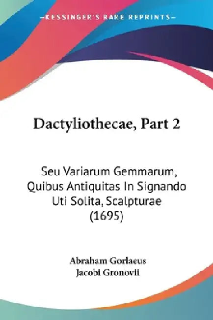 Dactyliothecae, Part 2: Seu Variarum Gemmarum, Quibus Antiquitas In Signando Uti Solita, Scalpturae (1695) by Abraham Gorlaeus, Jacobi Gronovii