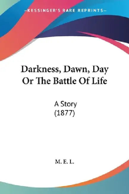 Darkness, Dawn, Day Or The Battle Of Life: A Story (1877) by M E L