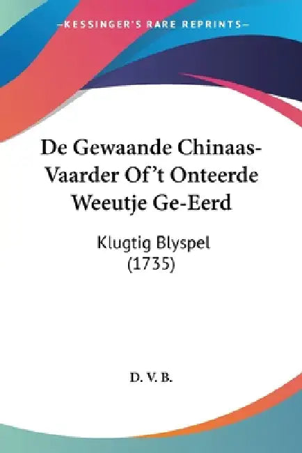 De Gewaande Chinaas-Vaarder Of't Onteerde Weeutje Ge-Eerd: Klugtig Blyspel (1735) by D V B