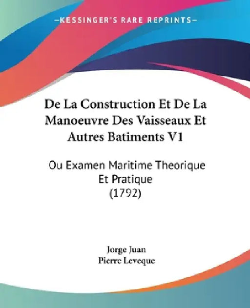 De La Construction Et De La Manoeuvre Des Vaisseaux Et Autres Batiments V1: Ou Examen Maritime Theorique Et Pratique (1792) by Jorge Juan, Pierre Leveque