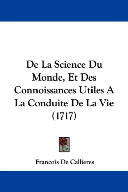 De La Science Du Monde, Et Des Connoissances Utiles A La Conduite De La Vie (1717) by Francois De Callieres