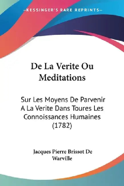 De La Verite Ou Meditations: Sur Les Moyens De Parvenir A La Verite Dans Toures Les Connoissances Humaines (1782) by Jacques Pierre Brissot De Warville