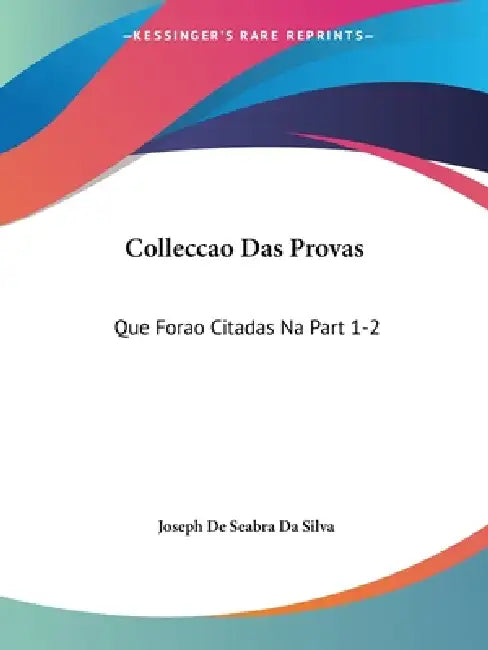 Colleccao Das Provas: Que Forao Citadas Na Part 1-2: Da Deduccao Chronologica, E Analytica (1768) by Joseph De Seabra Da Silva