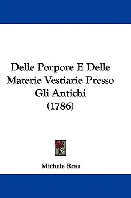 Delle Porpore E Delle Materie Vestiarie Presso Gli Antichi (1786) by Michele Rosa
