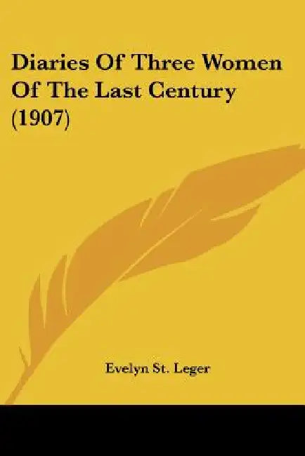 Diaries Of Three Women Of The Last Century (1907) by Evelyn St Leger