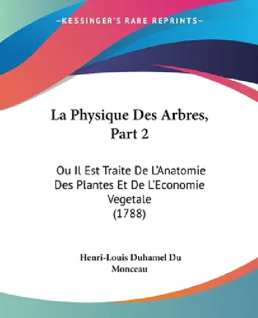 La Physique Des Arbres, Part 2: Ou Il Est Traite De L'Anatomie Des Plantes Et De L'Economie Vegetale (1788) by Henri-Louis Duhamel Du Monceau