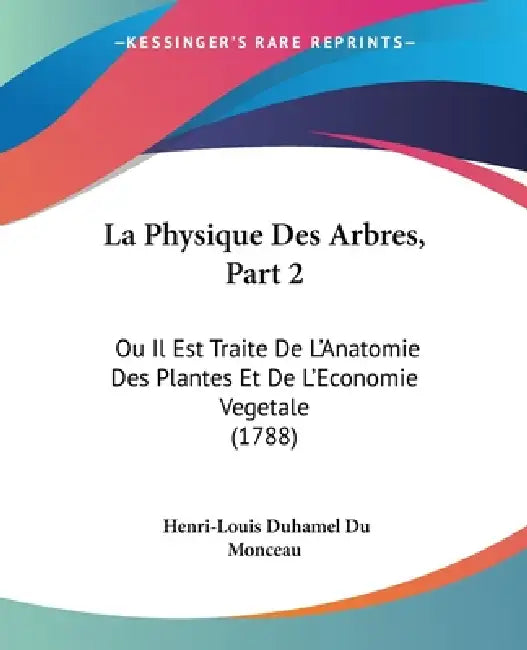 La Physique Des Arbres, Part 2: Ou Il Est Traite De L'Anatomie Des Plantes Et De L'Economie Vegetale (1788) by Henri-Louis Duhamel Du Monceau