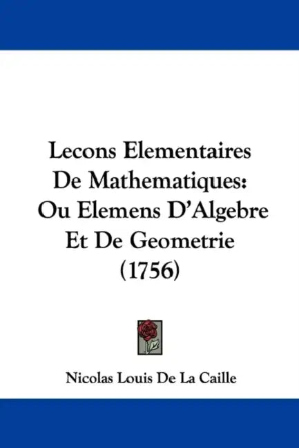 Lecons Elementaires De Mathematiques: Ou Elemens D'Algebre Et De Geometrie (1756) by Nicolas Louis De La Caille