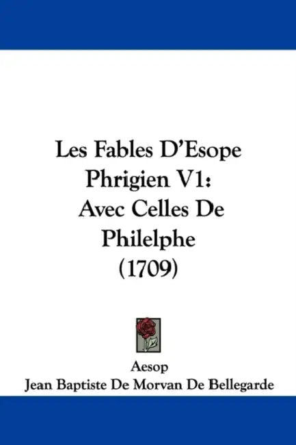 Les Fables D'Esope Phrigien V1: Avec Celles De Philelphe (1709) by Aesop, Jean Baptiste De Morvan De Bellegarde