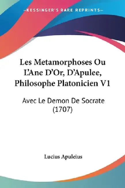 Les Metamorphoses Ou L'Ane D'Or, D'Apulee, Philosophe Platonicien V1: Avec Le Demon De Socrate (1707) by Lucius Apuleius