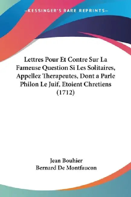Lettres Pour Et Contre Sur La Fameuse Question Si Les Solitaires, Appellez Therapeutes, Dont a Parle Philon Le Juif, Etoient Chretiens (1712) by Jean Bouhier, Bernard de Montfaucon