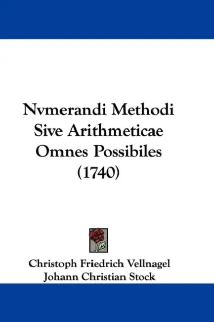 Nvmerandi Methodi Sive Arithmeticae Omnes Possibiles (1740) by Christoph Friedrich Vellnagel, Johann Christian Stock, Carl Adolph Braun