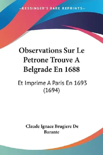 Observations Sur Le Petrone Trouve A Belgrade En 1688: Et Imprime A Paris En 1693 (1694) by Claude Ignace Brugiere De Barante
