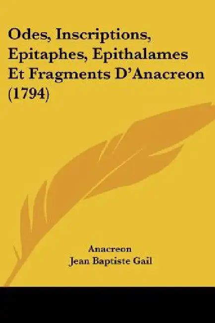 Odes, Inscriptions, Epitaphes, Epithalames Et Fragments D'Anacreon (1794) by Anacreon, Jean Baptiste Gail
