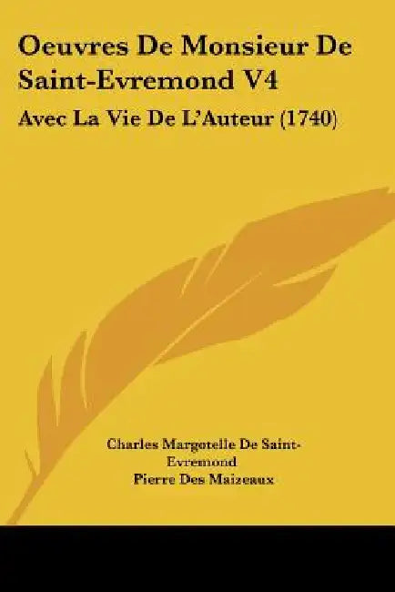 Oeuvres De Monsieur De Saint-Evremond V4: Avec La Vie De L'Auteur (1740) by Charles Margotelle De Saint-Evremond, Pierre Des Maizeaux
