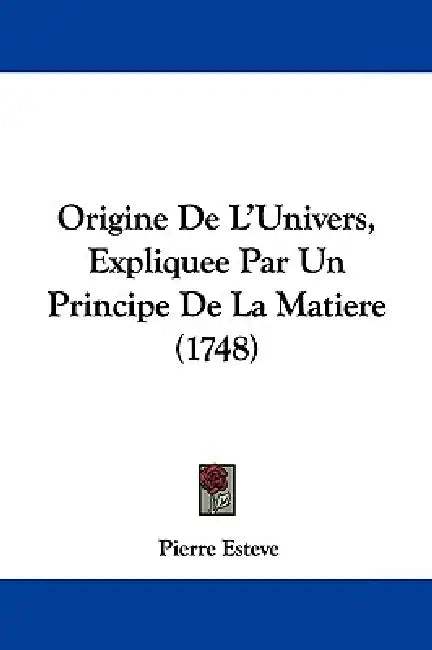 Origine De L'Univers, Expliquee Par Un Principe De La Matiere (1748) by Pierre Esteve