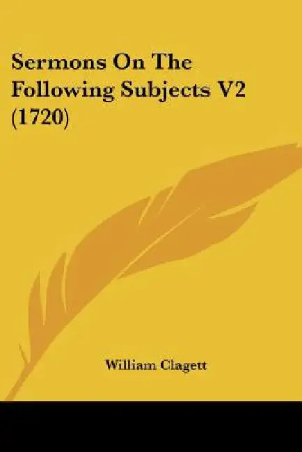 Sermons On The Following Subjects V2 (1720) by William Clagett