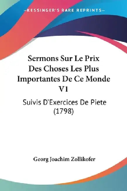 Sermons Sur Le Prix Des Choses Les Plus Importantes De Ce Monde V1: Suivis D'Exercices De Piete (1798) by Georg Joachim Zollikofer