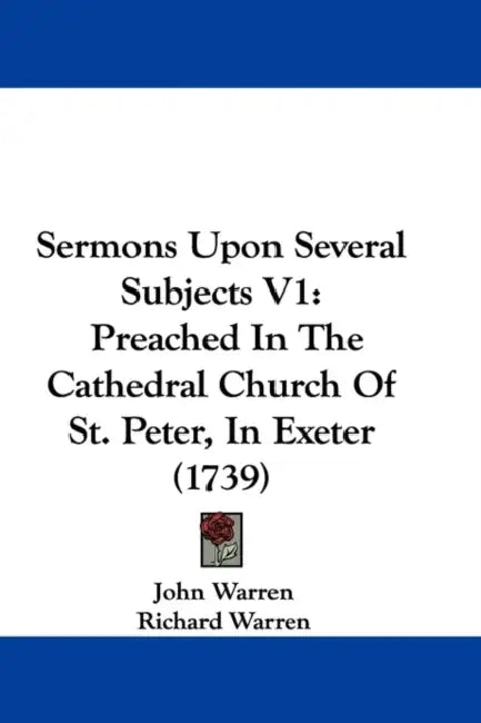 Sermons Upon Several Subjects V1: Preached In The Cathedral Church Of St. Peter, In Exeter (1739) by John Warren, Richard Warren