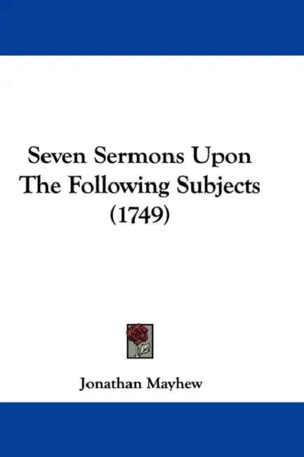 Seven Sermons Upon The Following Subjects (1749) by Jonathan Mayhew