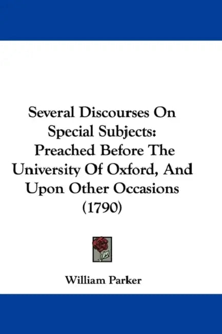 Several Discourses On Special Subjects: Preached Before The University Of Oxford, And Upon Other Occasions (1790) by William Parker