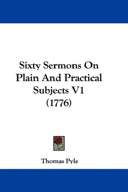 Sixty Sermons On Plain And Practical Subjects V1 (1776) by Thomas Pyle