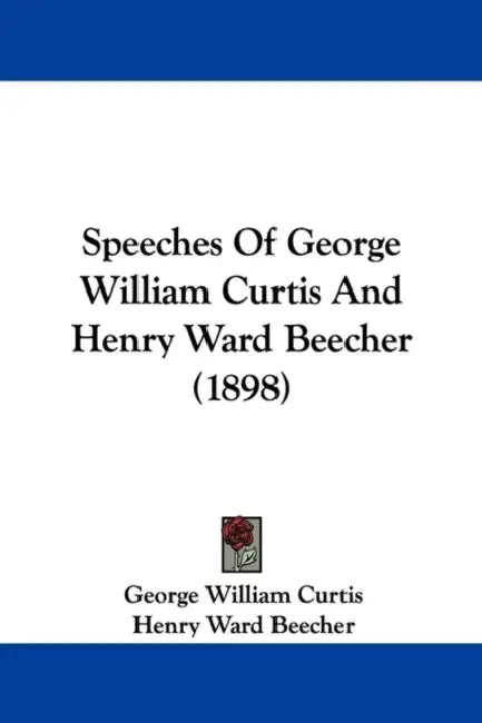 Speeches Of George William Curtis And Henry Ward Beecher (1898) by George William Curtis, Henry Ward Beecher
