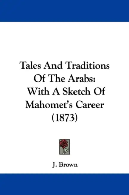 Tales And Traditions Of The Arabs: With A Sketch Of Mahomet's Career (1873) by J. Brown