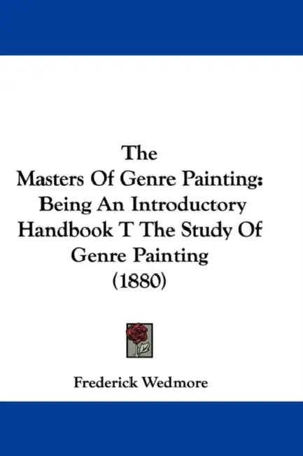 The Masters Of Genre Painting: Being An Introductory Handbook T The Study Of Genre Painting (1880) by Frederick Wedmore