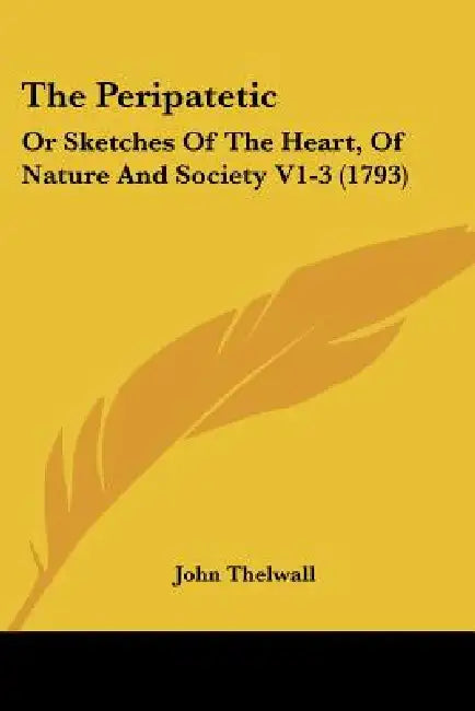 The Peripatetic: Or Sketches Of The Heart, Of Nature And Society V1-3 (1793) by John Thelwall