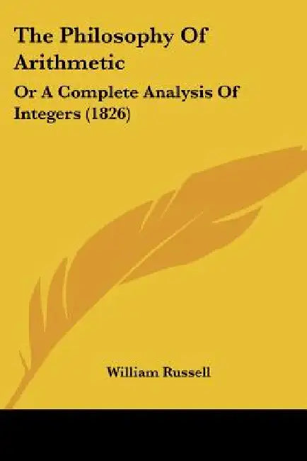 The Philosophy Of Arithmetic: Or A Complete Analysis Of Integers (1826) by William Russell