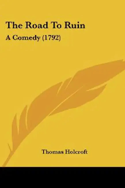 The Road To Ruin: A Comedy (1792) by Thomas Holcroft