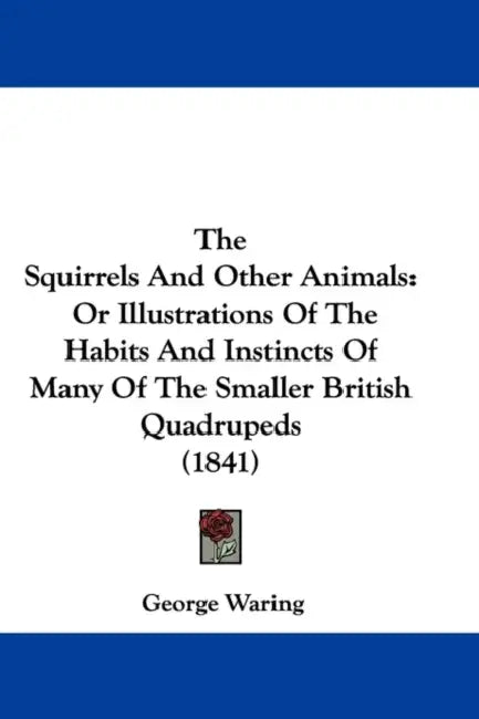 The Squirrels And Other Animals: Or Illustrations Of The Habits And Instincts Of Many Of The Smaller British Quadrupeds (1841) by George Waring