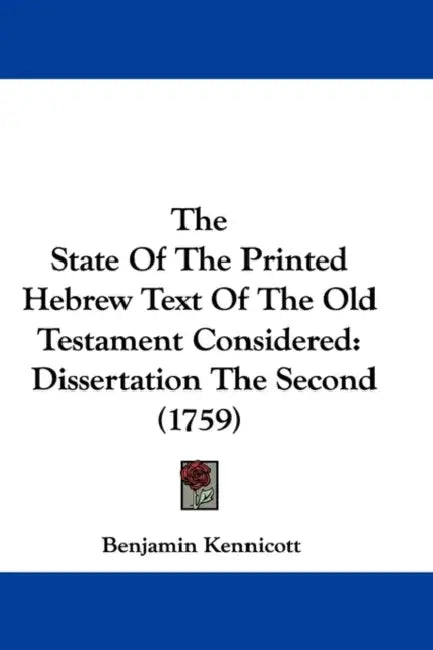 The State Of The Printed Hebrew Text Of The Old Testament Considered: Dissertation The Second (1759) by Benjamin Kennicott
