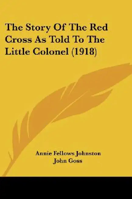 The Story Of The Red Cross As Told To The Little Colonel (1918) by Annie Fellows Johnston, John Goss