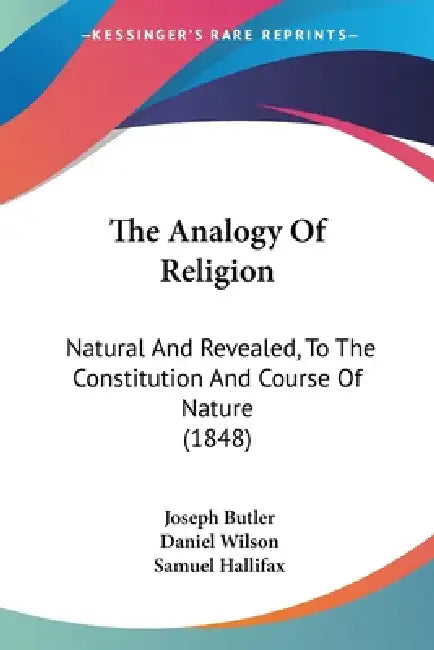 The Analogy Of Religion: Natural And Revealed, To The Constitution And Course Of Nature (1848) by Joseph Butler, Daniel Wilson, Samuel Hallifax
