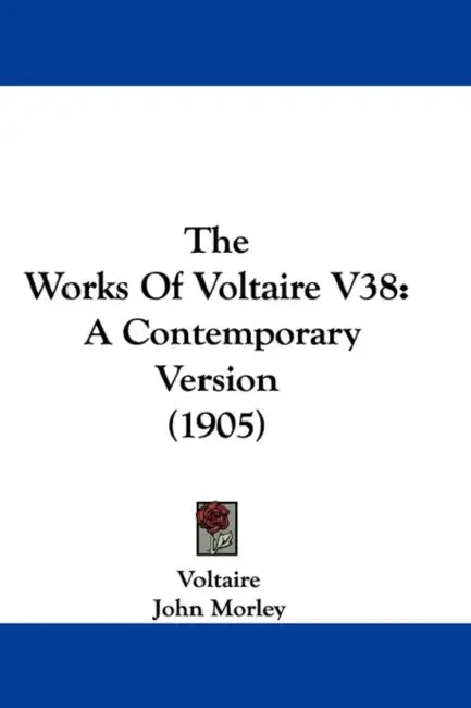 The Works Of Voltaire V38: A Contemporary Version (1905) by Voltaire, John Morley