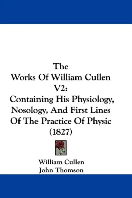 The Works Of William Cullen V2: Containing His Physiology, Nosology, And First Lines Of The Practice Of Physic (1827) by William Cullen, John Thomson
