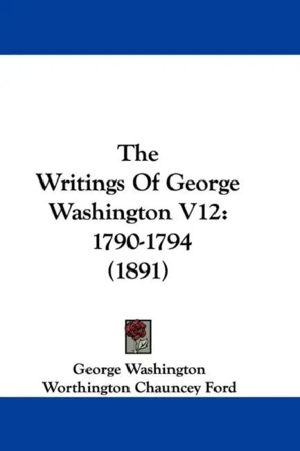 The Writings Of George Washington V12: 1790-1794 (1891) by George Washington, Worthington Chauncey Ford