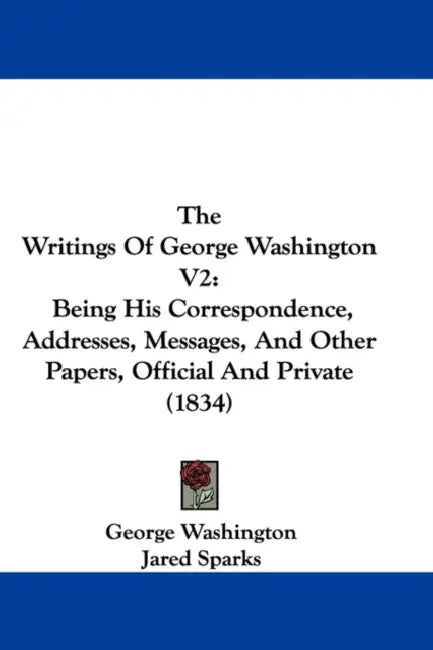 The Writings Of George Washington V2: Being His Correspondence, Addresses, Messages, And Other Papers, Official And Private (1834) by George Washington, Jared Sparks