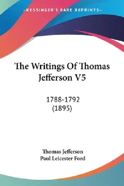 The Writings Of Thomas Jefferson V5: 1788-1792 (1895) by Thomas Jefferson, Paul Leicester Ford