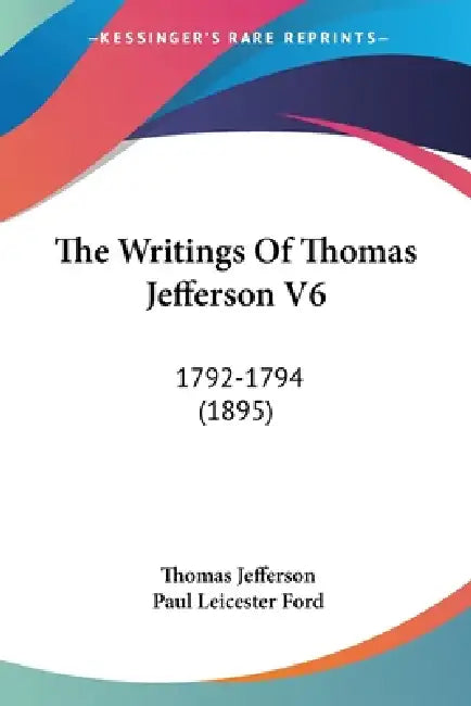 The Writings Of Thomas Jefferson V6: 1792-1794 (1895) by Thomas Jefferson, Paul Leicester Ford